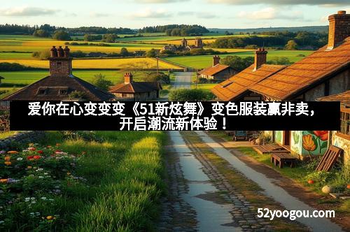 爱你在心变变变《51新炫舞》变色服装赢非卖，开启潮流新体验！